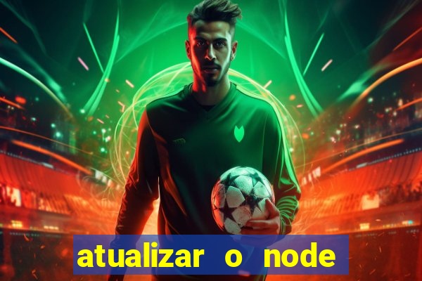 atualizar o node no windows